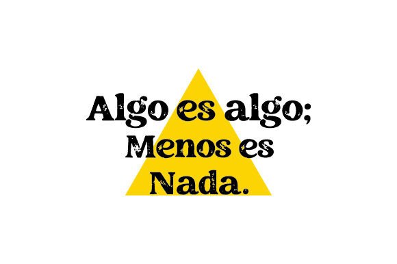 Algo Es Algo Menos Es Nada - Spanish Quote for Crafts and Quotes